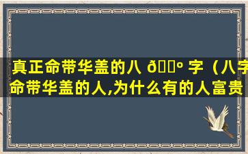 真正命带华盖的八 🐺 字（八字命带华盖的人,为什么有的人富贵有的人落魄）